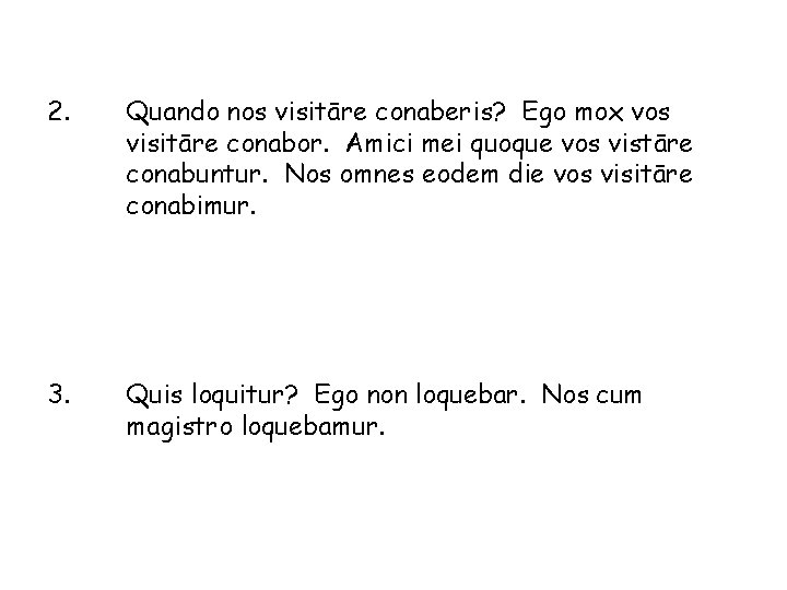 2. Quando nos visitāre conaberis? Ego mox vos visitāre conabor. Amici mei quoque vos