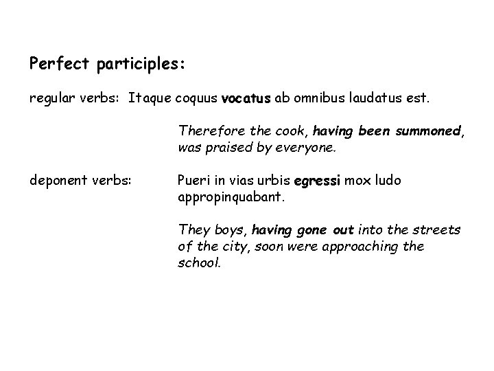 Perfect participles: regular verbs: Itaque coquus vocatus ab omnibus laudatus est. deponent verbs: Therefore