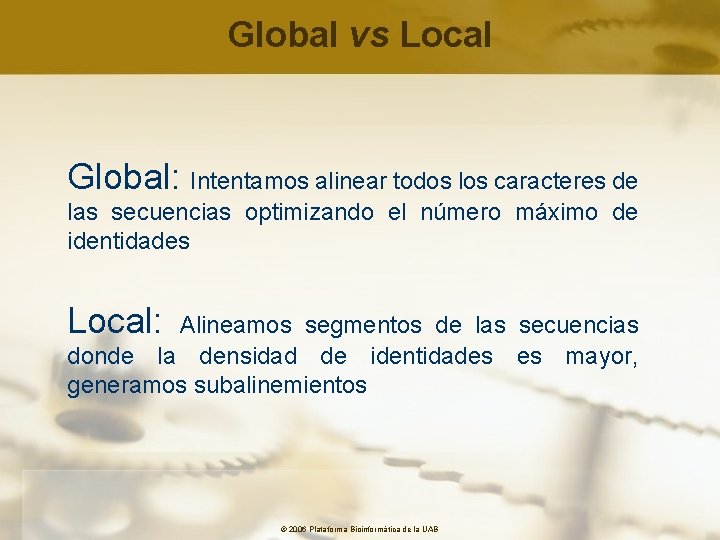 Global vs Local Global: Intentamos alinear todos los caracteres de las secuencias optimizando el