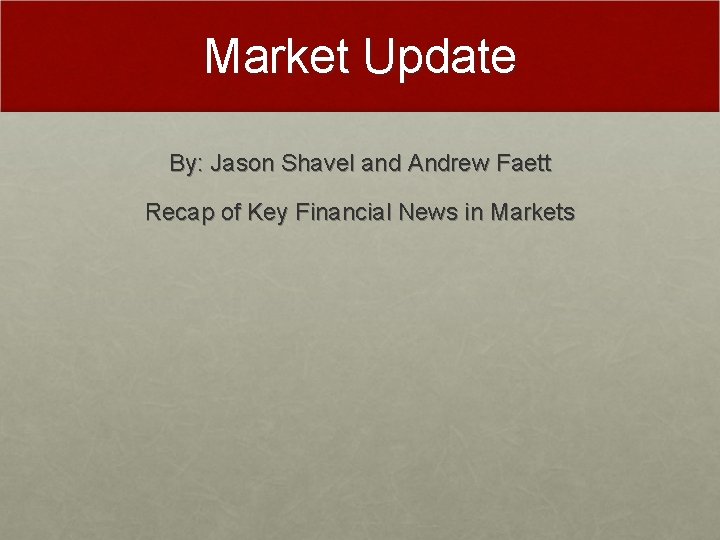 Market Update By: Jason Shavel and Andrew Faett Recap of Key Financial News in