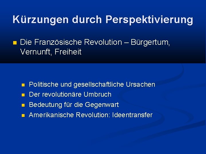 Kürzungen durch Perspektivierung Die Französische Revolution – Bürgertum, Vernunft, Freiheit Politische und gesellschaftliche Ursachen