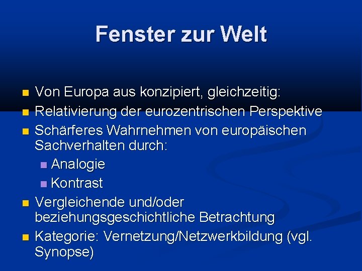 Fenster zur Welt Von Europa aus konzipiert, gleichzeitig: Relativierung der eurozentrischen Perspektive Schärferes Wahrnehmen