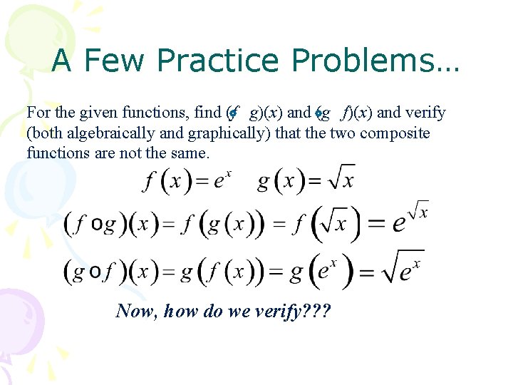 A Few Practice Problems… For the given functions, find (f g)(x) and (g f)(x)