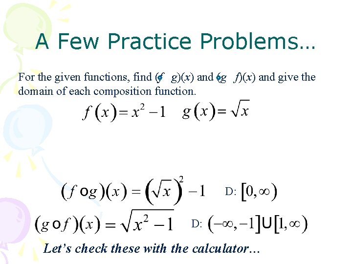 A Few Practice Problems… For the given functions, find (f g)(x) and (g f)(x)