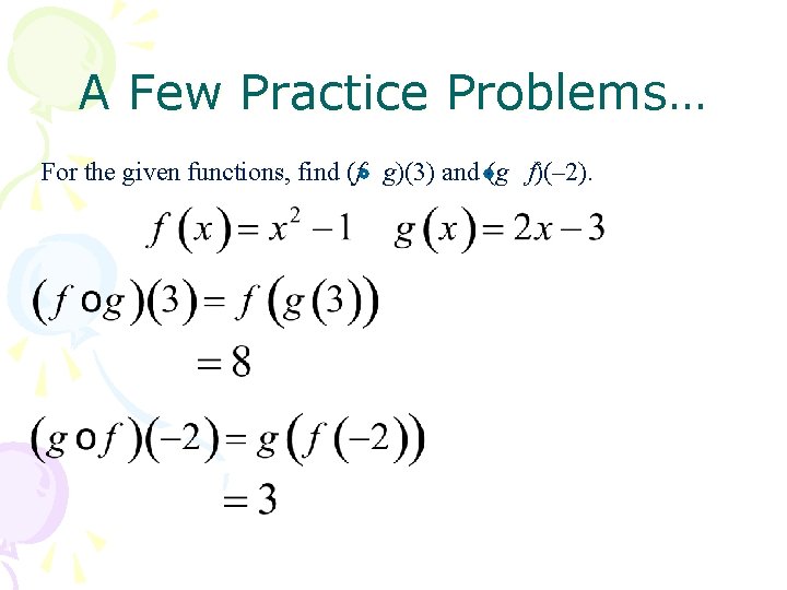 A Few Practice Problems… For the given functions, find (f g)(3) and (g f)(–