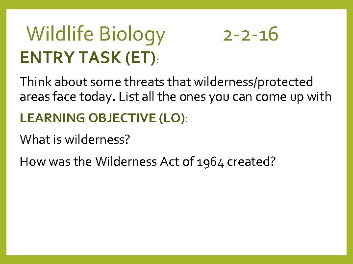 Wildlife Biology 2 -2 -16 ENTRY TASK (ET): Think about some threats that wilderness/protected