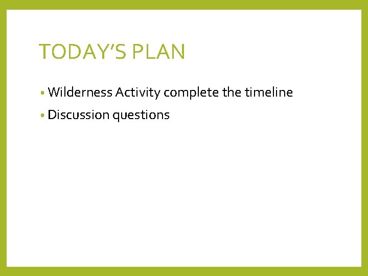 TODAY’S PLAN • Wilderness Activity complete the timeline • Discussion questions 