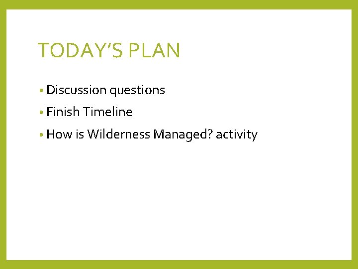 TODAY’S PLAN • Discussion questions • Finish Timeline • How is Wilderness Managed? activity