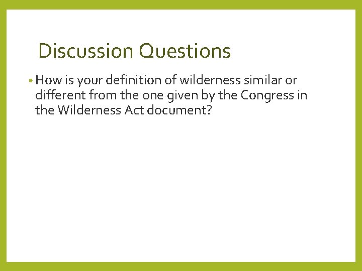 Discussion Questions • How is your definition of wilderness similar or different from the