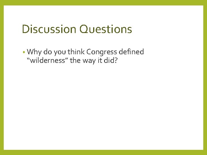 Discussion Questions • Why do you think Congress defined “wilderness” the way it did?