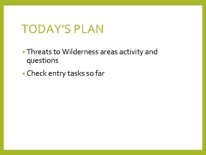 TODAY’S PLAN • Threats to Wilderness areas activity and questions • Check entry tasks