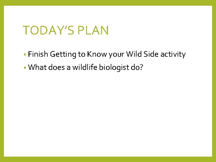 TODAY’S PLAN • Finish Getting to Know your Wild Side activity • What does