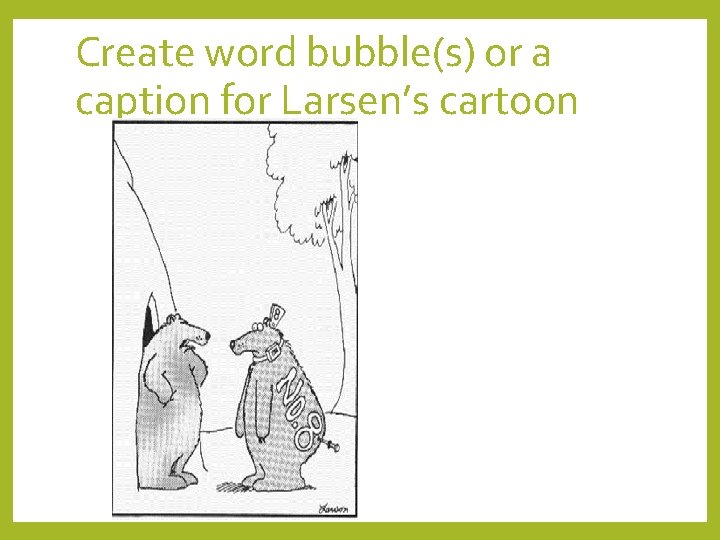 Create word bubble(s) or a caption for Larsen’s cartoon 