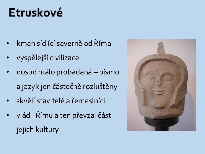 Etruskové • kmen sídlící severně od Říma • vyspělejší civilizace • dosud málo probádaná