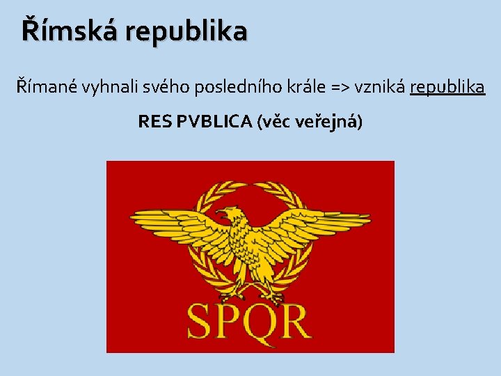 Římská republika Římané vyhnali svého posledního krále => vzniká republika RES PVBLICA (věc veřejná)