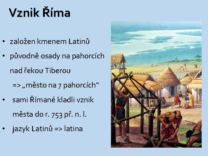 Vznik Říma • založen kmenem Latinů • původně osady na pahorcích nad řekou Tiberou