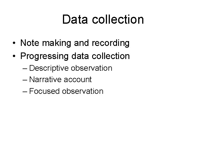 Data collection • Note making and recording • Progressing data collection – Descriptive observation Data collection • Note making and recording • Progressing data collection – Descriptive observation