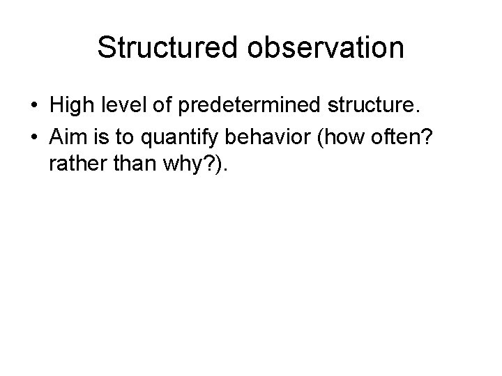 Structured observation • High level of predetermined structure. • Aim is to quantify behavior Structured observation • High level of predetermined structure. • Aim is to quantify behavior