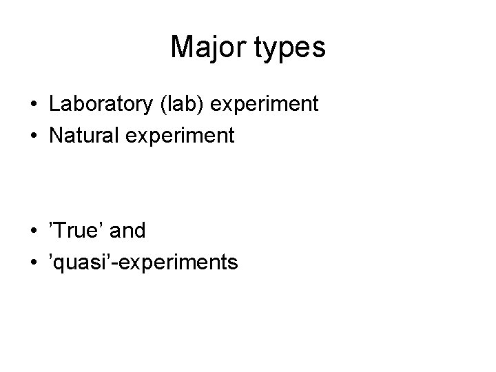 Major types • Laboratory (lab) experiment • Natural experiment • ’True’ and • ’quasi’-experiments Major types • Laboratory (lab) experiment • Natural experiment • ’True’ and • ’quasi’-experiments