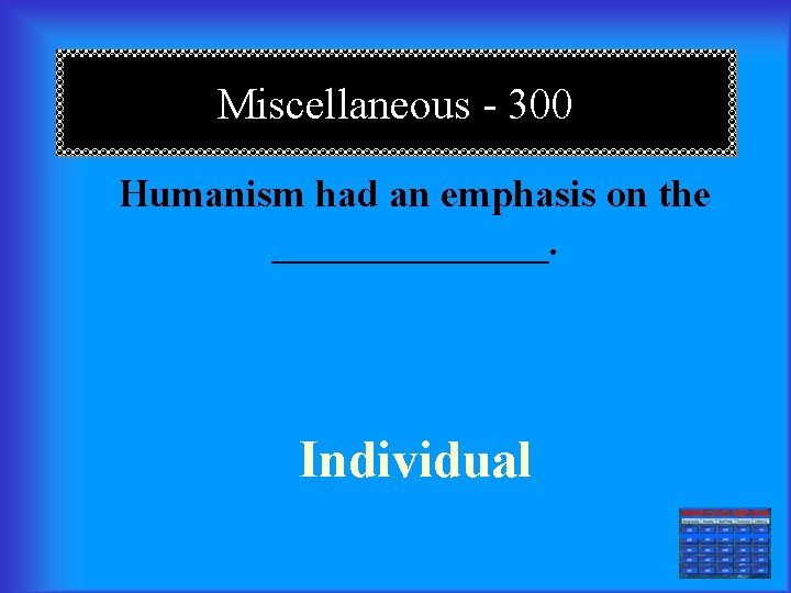 Miscellaneous - 300 Humanism had an emphasis on the _______. Individual === 
