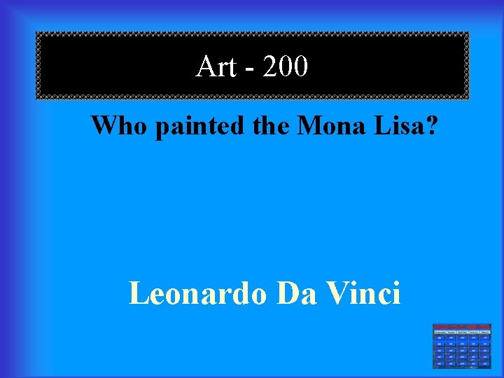 Art - 200 Who painted the Mona Lisa? Leonardo Da Vinci === 