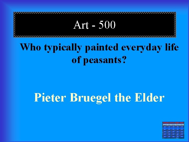 Art - 500 Who typically painted everyday life of peasants? Pieter Bruegel the Elder