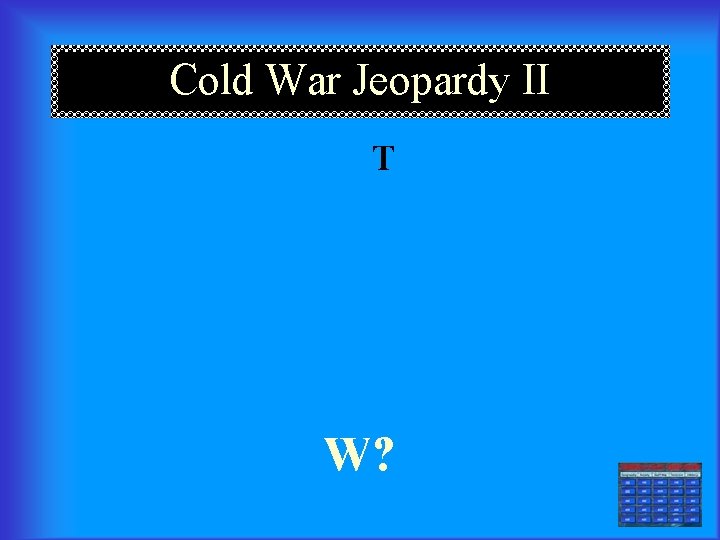 Cold War Jeopardy II T W? 