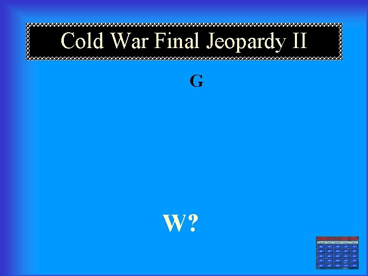 Cold War Final Jeopardy II G W? 