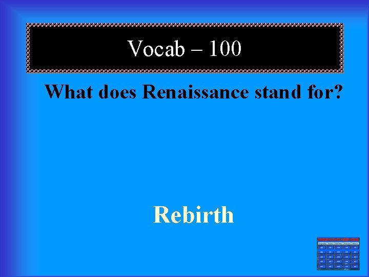 Vocab – 100 What does Renaissance stand for? Rebirth === 