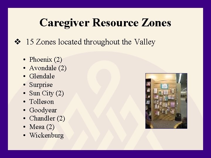 Caregiver Resource Zones v 15 Zones located throughout the Valley • Phoenix (2) •