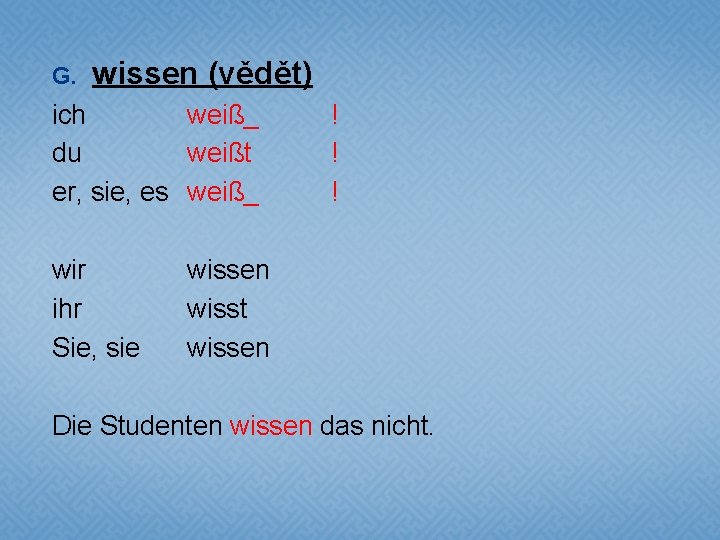 G. wissen (vědět) ich weiß_ du weißt er, sie, es weiß_ wir ihr Sie,