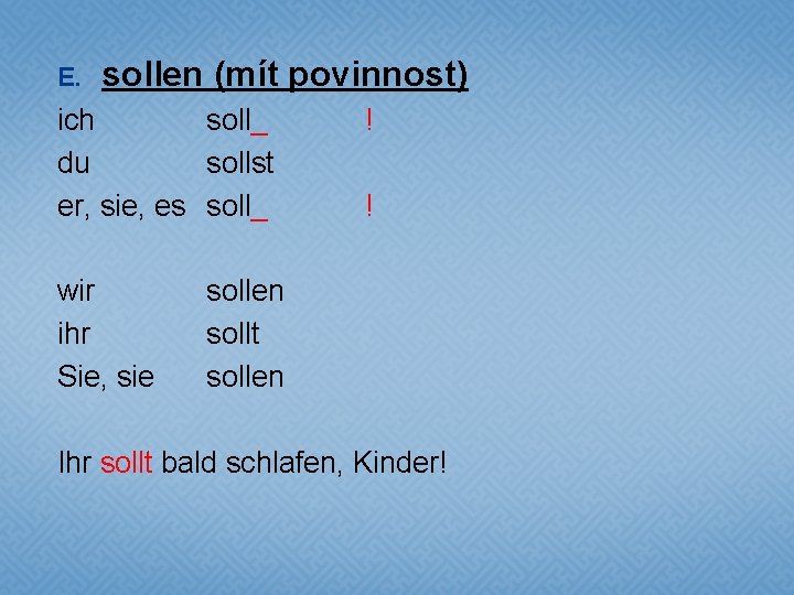 E. sollen (mít povinnost) ich soll_ du sollst er, sie, es soll_ wir ihr