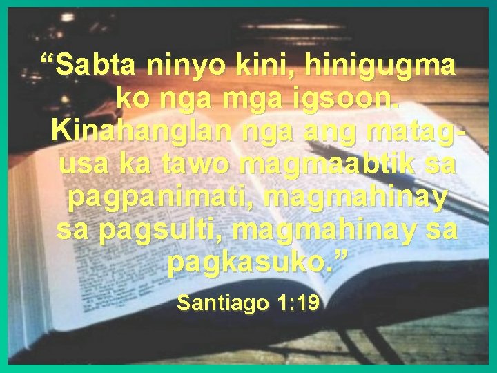 “Sabta ninyo kini, hinigugma ko nga mga igsoon. Kinahanglan nga ang matagusa ka tawo