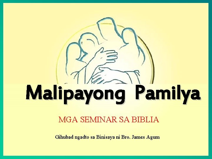 Malipayong Pamilya MGA SEMINAR SA BIBLIA Gihubad ngadto sa Binisaya ni Bro. James Agum
