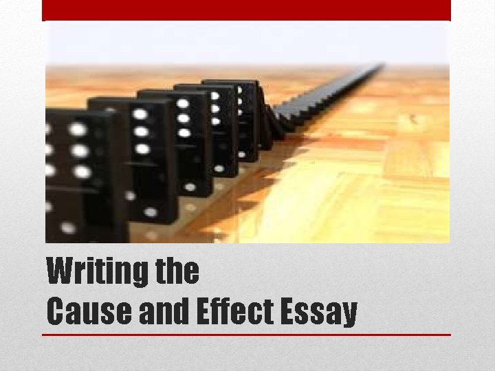 Writing the Cause and Effect Essay 