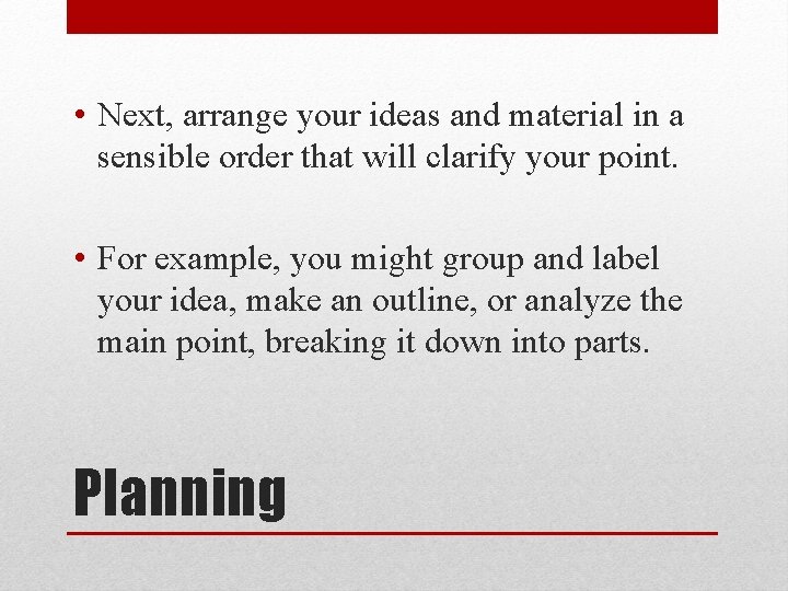  • Next, arrange your ideas and material in a sensible order that will