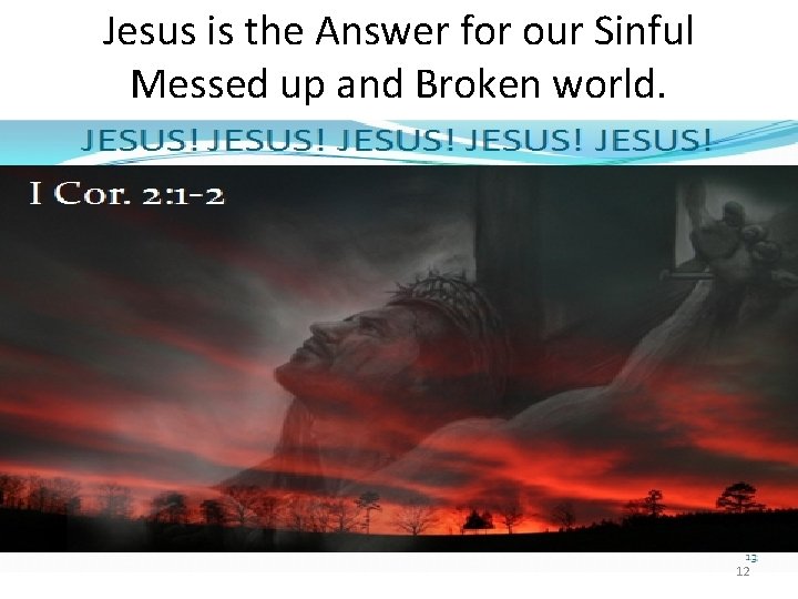 Jesus is the Answer for our Sinful Messed up and Broken world. 12 