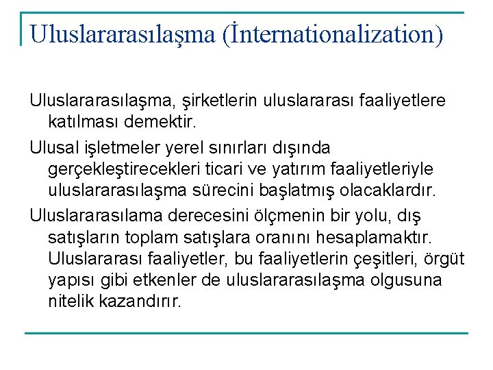 Uluslararasılaşma (İnternationalization) Uluslararasılaşma, şirketlerin uluslararası faaliyetlere katılması demektir. Ulusal işletmeler yerel sınırları dışında gerçekleştirecekleri