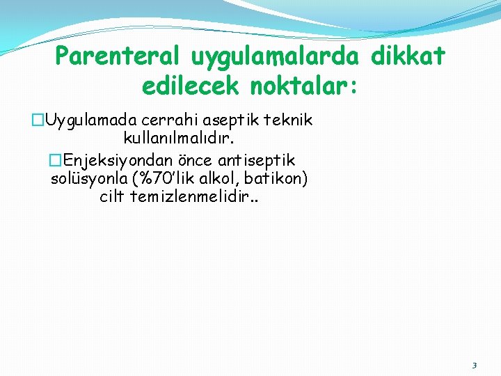 Parenteral uygulamalarda dikkat edilecek noktalar: �Uygulamada cerrahi aseptik teknik kullanılmalıdır. �Enjeksiyondan önce antiseptik solüsyonla