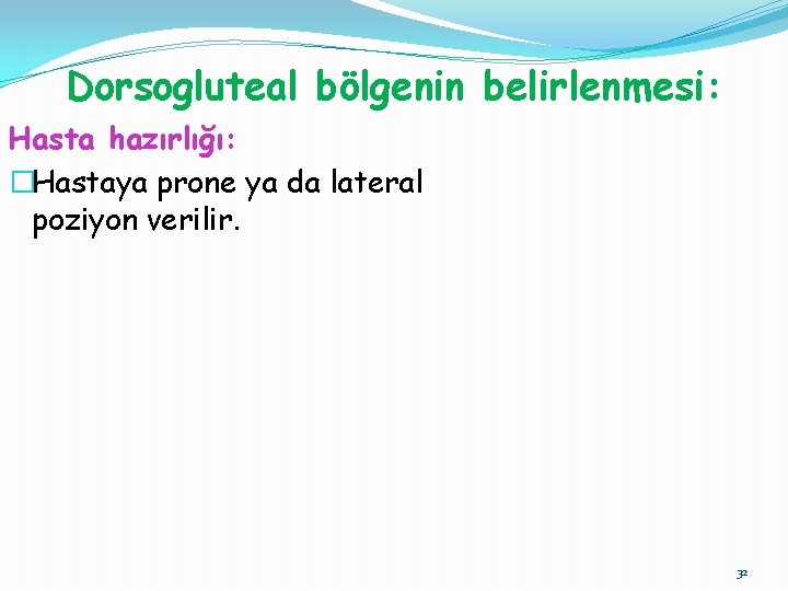 Dorsogluteal bölgenin belirlenmesi: Hasta hazırlığı: �Hastaya prone ya da lateral poziyon verilir. 32 