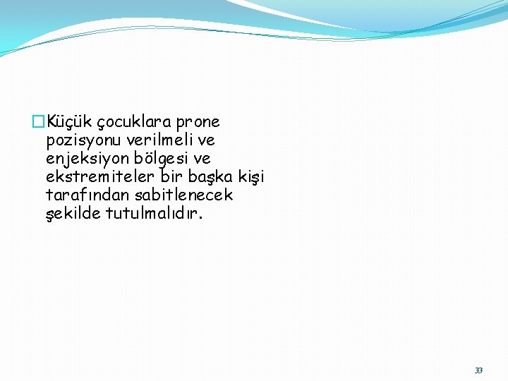 �Küçük çocuklara prone pozisyonu verilmeli ve enjeksiyon bölgesi ve ekstremiteler bir başka kişi tarafından