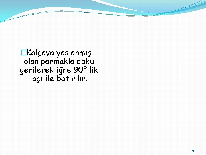 �Kalçaya yaslanmış olan parmakla doku gerilerek iğne 90º lik açı ile batırılır. 40 