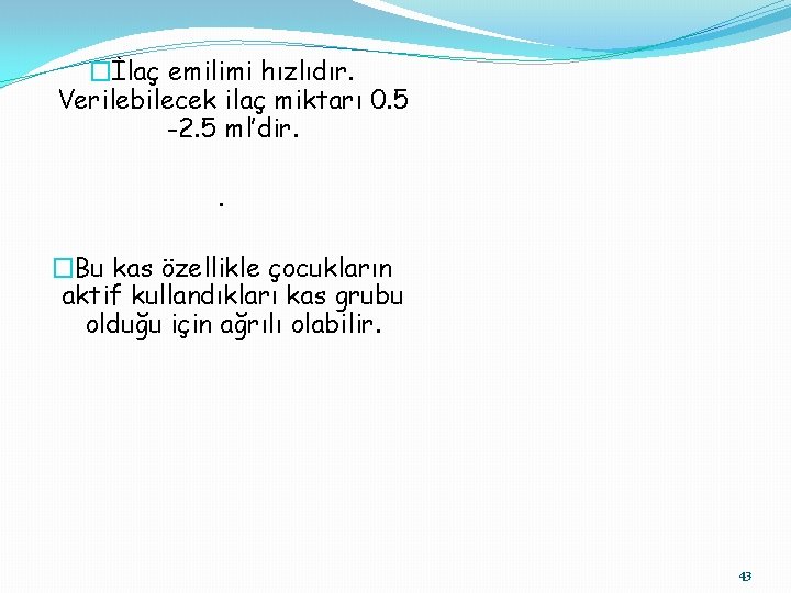 �İlaç emilimi hızlıdır. Verilebilecek ilaç miktarı 0. 5 -2. 5 ml’dir. . �Bu kas
