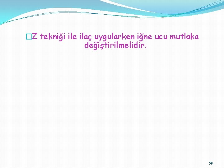 �Z tekniği ile ilaç uygularken iğne ucu mutlaka değiştirilmelidir. 59 