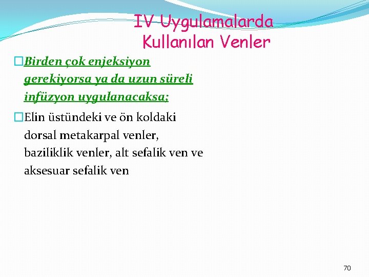 IV Uygulamalarda Kullanılan Venler �Birden çok enjeksiyon gerekiyorsa ya da uzun süreli infüzyon uygulanacaksa;