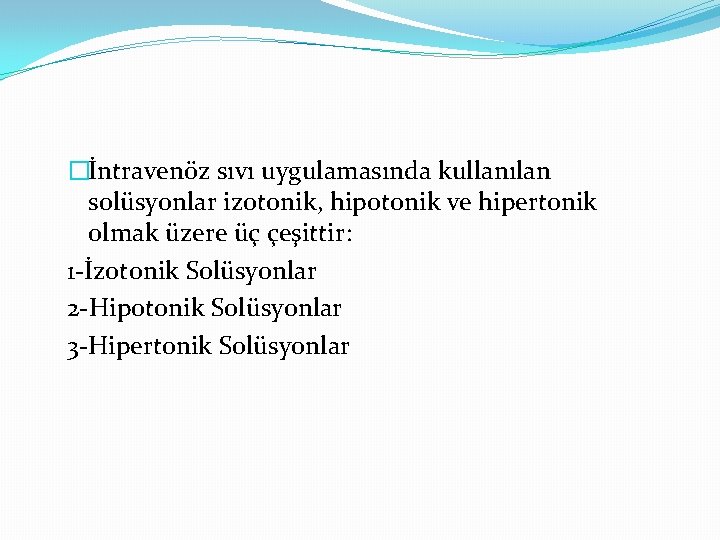 �İntravenöz sıvı uygulamasında kullanılan solüsyonlar izotonik, hipotonik ve hipertonik olmak üzere üç çeşittir: 1