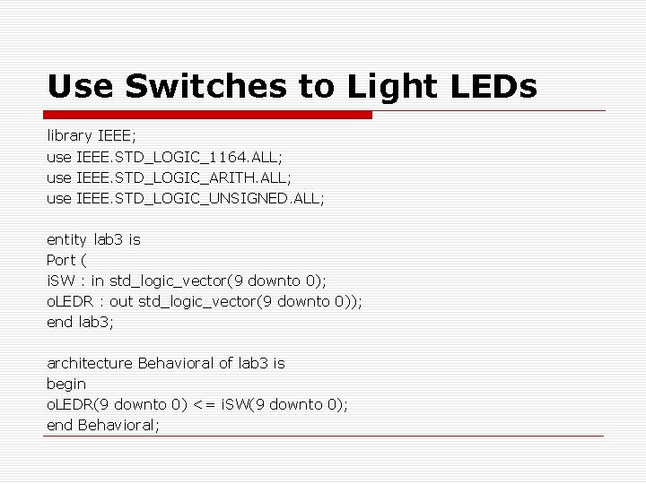 Use Switches to Light LEDs library IEEE; use IEEE. STD_LOGIC_1164. ALL; use IEEE. STD_LOGIC_ARITH. Use Switches to Light LEDs library IEEE; use IEEE. STD_LOGIC_1164. ALL; use IEEE. STD_LOGIC_ARITH.