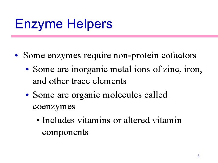Enzyme Helpers • Some enzymes require non-protein cofactors • Some are inorganic metal ions