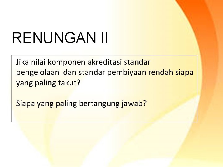 RENUNGAN II Jika nilai komponen akreditasi standar pengelolaan dan standar pembiyaan rendah siapa yang