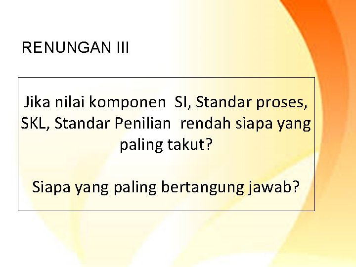 RENUNGAN III Jika nilai komponen SI, Standar proses, SKL, Standar Penilian rendah siapa yang